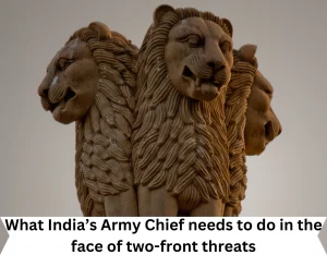 What India’s Army Chief needs to do in the face of two-front threats