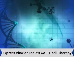 Express View on India’s CAR T-cell therapy