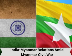 India-Myanmar Relations Amid Myanmar Civil War