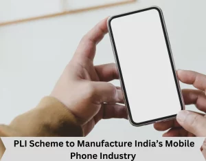 PLI Scheme to Manufacture India’s Mobile Phone Industry 