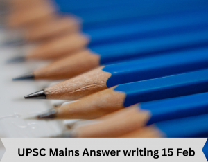 UPSC Mains Answer writing 15 Feb
