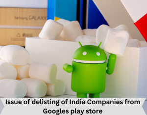 Issue of delisting of India Companies from Googles play store