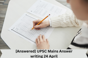 [Answered] UPSC Mains Answer writing 24 April