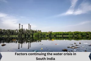 Factors continuing the water crisis in South India