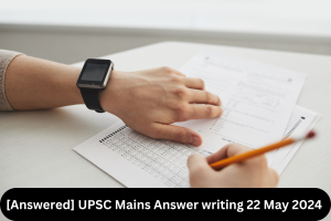 [Answered] UPSC Mains Answer writing 22 May 2024