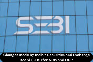 Changes made by India's Securities and Exchange Board (SEBI) for NRIs and OCIs