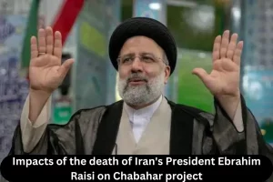 Impacts of the death of Iran's President Ebrahim Raisi on Chabahar project