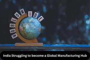 India Struggling to become a Global Manufacturing Hub