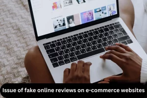 Issue of fake online reviews on e-commerce websites
