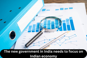 The new government in India needs to focus on Indian economy