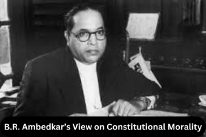 B.R. Ambedkar View on Constitutional Morality