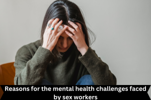 Reasons for the mental health challenges faced by sex workers