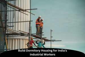 Build Dormitory Housing for India's Industrial Workers