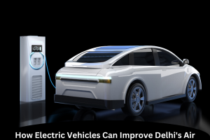 How Electric Vehicles Can Improve Delhi's Air