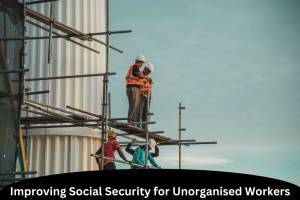 Improving Social Security for Unorganised Workers