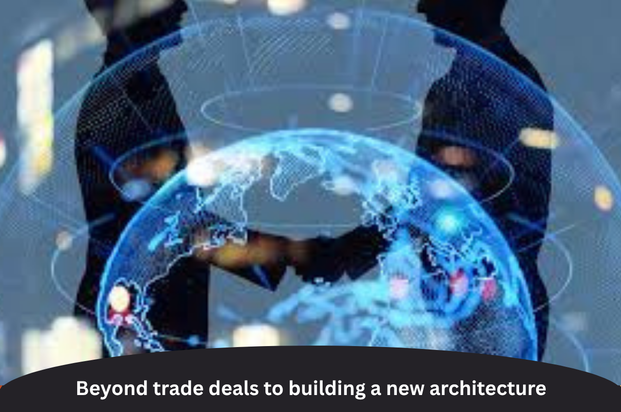Beyond trade deals to building a new architecture |ForumIAS