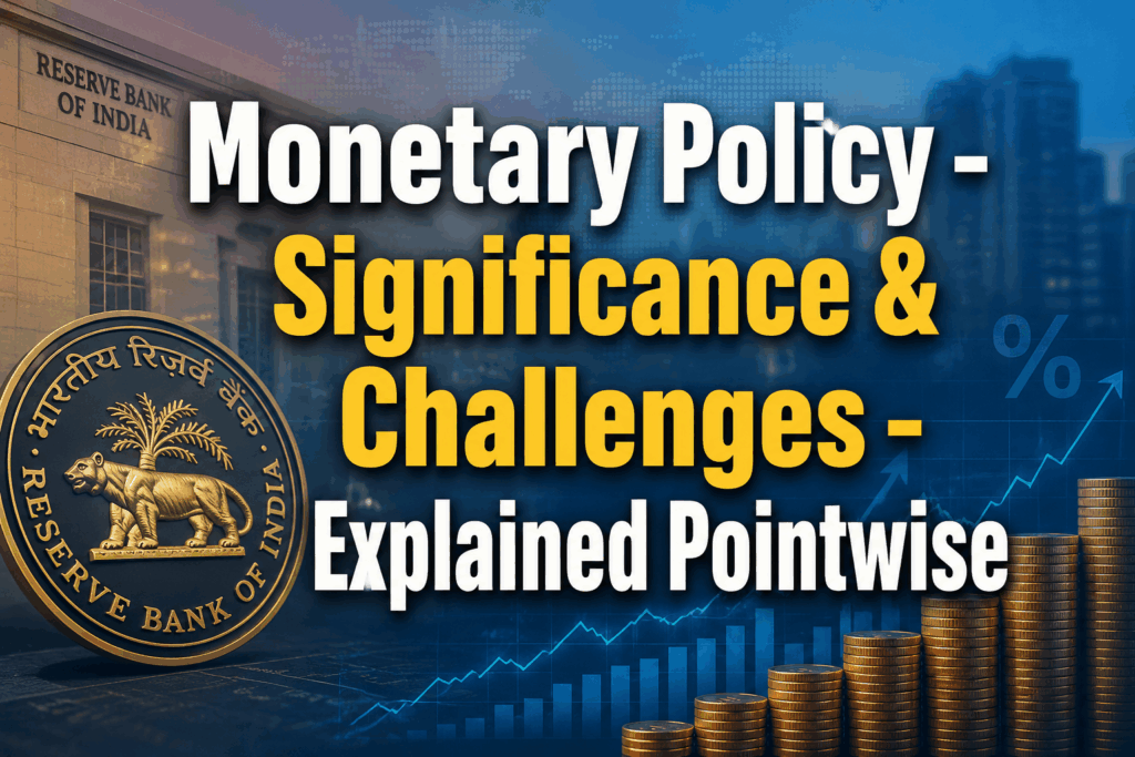 Monetary Policy – Significance & Challenges – Explained Pointwise